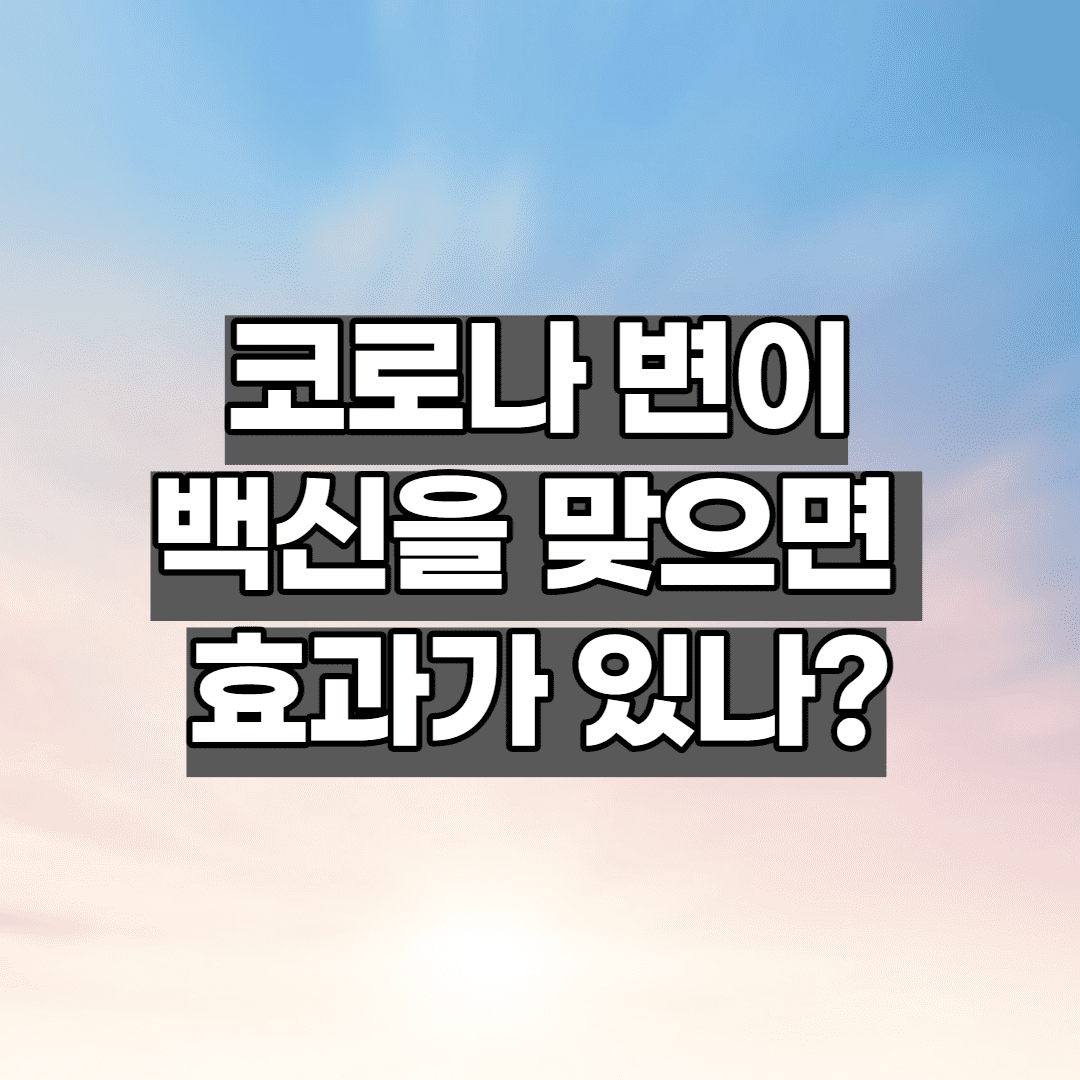 코로나 변이 바이러스! 백신을 맞으면 효과가 있나요? (정보 모음)