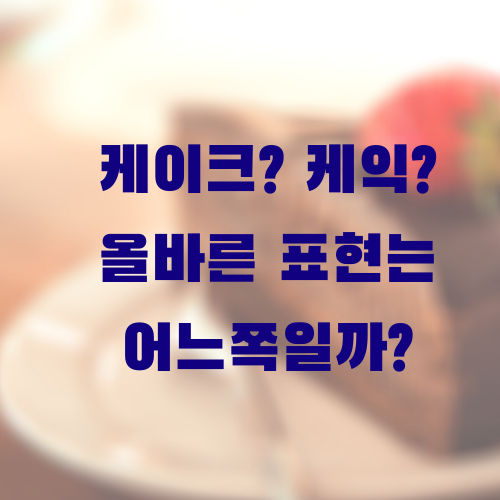 케이크 케익 케잌🍰어느쪽이 표준어? (맞춤법 맞습니다)